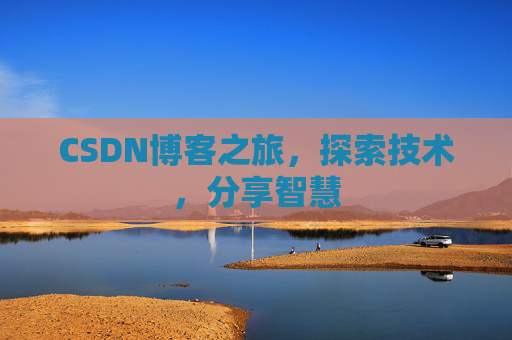 CSDN博客之旅,探索技术,分享智慧 CSDN博客之旅,探索技术,分享智慧